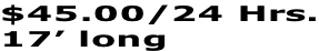 $45.00/24 Hrs. 17’ long