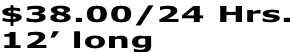 $38.00/24 Hrs. 12’ long