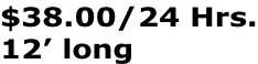 $38.00/24 Hrs. 12’ long
