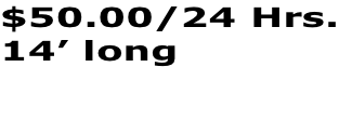 $50.00/24 Hrs. 14’ long