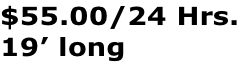 $55.00/24 Hrs. 19’ long