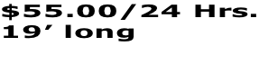 $55.00/24 Hrs. 19’ long