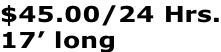 $45.00/24 Hrs. 17’ long